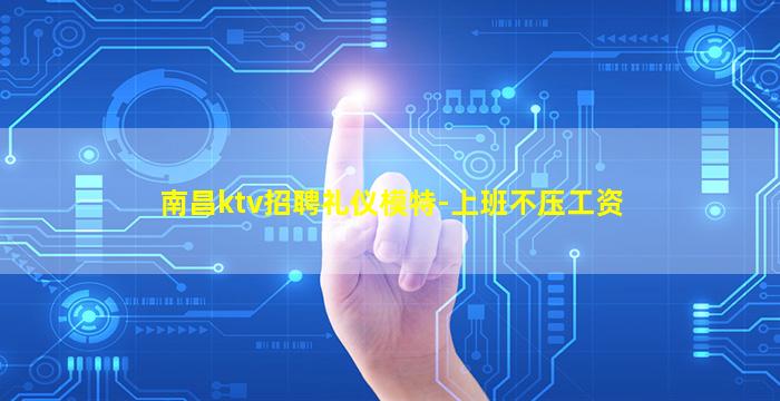 南昌ktv招聘礼仪模特-上班不压工资