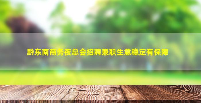 黔东南商务夜总会招聘兼职生意稳定有保障